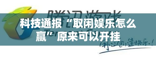 科技通报“取闲娱乐怎么赢”原来可以开挂