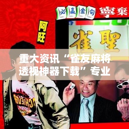 重大资讯“雀友麻将透视神器下载”专业师傅带你了解