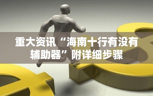 重大资讯“海南十行有没有辅助器”附详细步骤