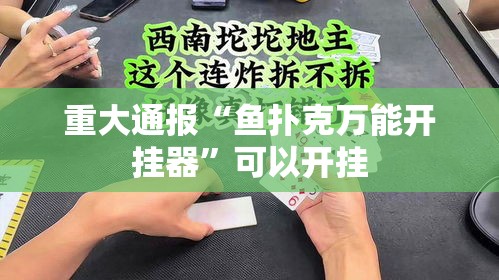 重大通报“鱼扑克万能开挂器”可以开挂