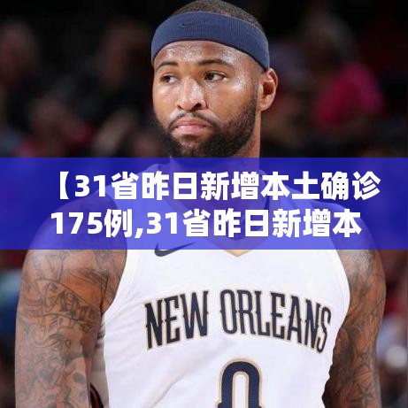 【31省昨日新增本土确诊175例,31省昨日新增本土498 2221】
