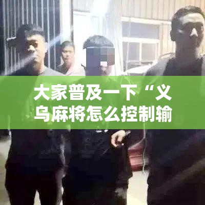 大家普及一下“义乌麻将怎么控制输赢”详细辅助