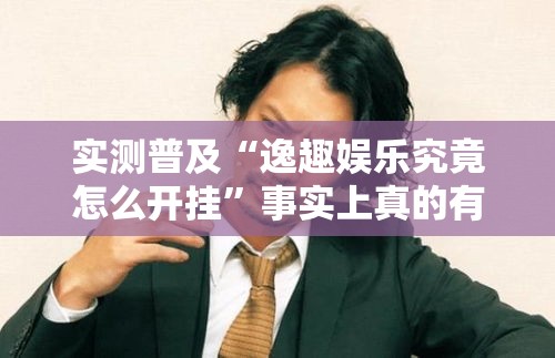 实测普及“逸趣娱乐究竟怎么开挂”事实上真的有挂
