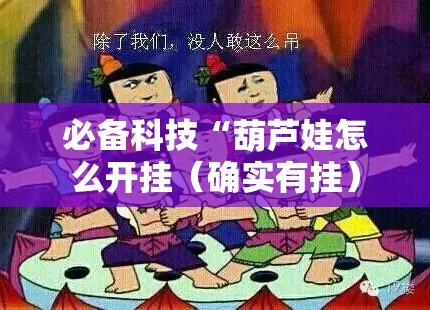 必备科技“葫芦娃怎么开挂(确实有挂) 必备科技“葫芦娃怎么开挂(确实有挂)
