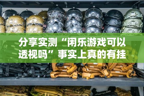 分享实测“闲乐游戏可以透视吗	”事实上真的有挂