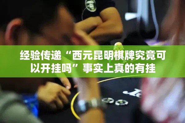 经验传递“西元昆明棋牌究竟可以开挂吗”事实上真的有挂