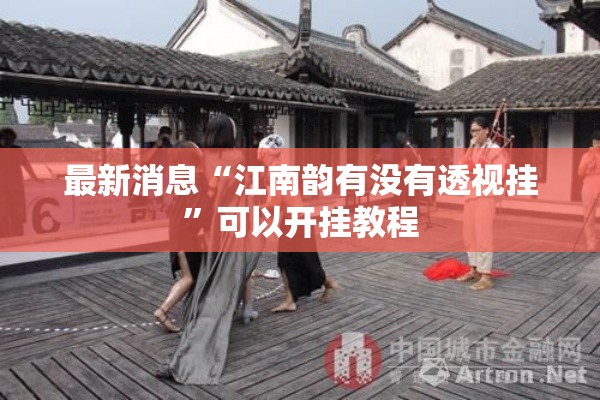 最新消息“江南韵有没有透视挂”可以开挂教程