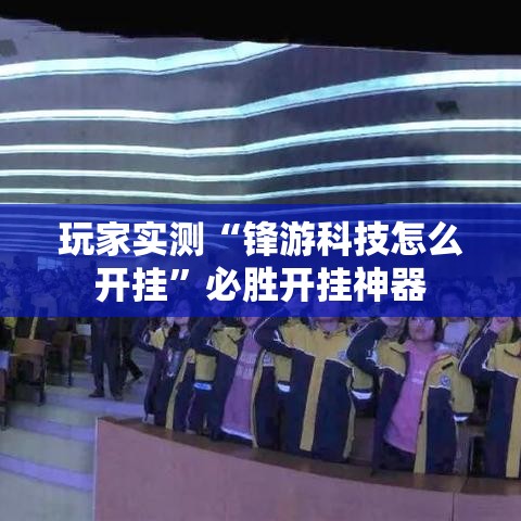 玩家实测“锋游科技怎么开挂”必胜开挂神器