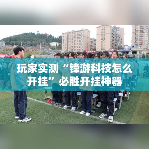 玩家实测“锋游科技怎么开挂	”必胜开挂神器