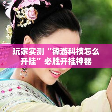 玩家实测“锋游科技怎么开挂”必胜开挂神器