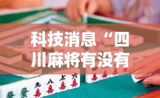 科技消息“四川麻将有没有人开挂”揭秘曝光猫腻