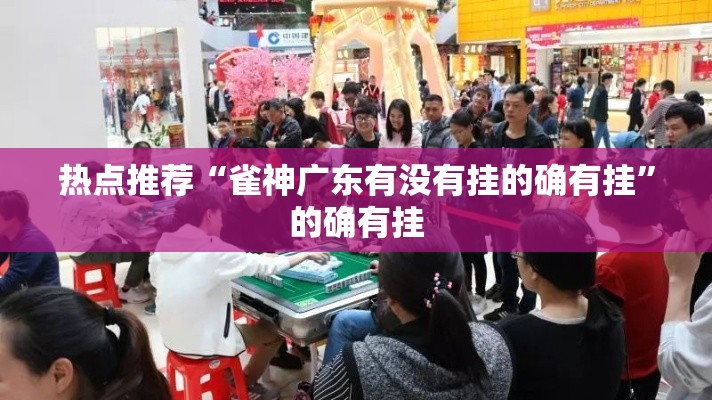 热点推荐“雀神广东有没有挂的确有挂”的确有挂
