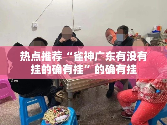 热点推荐“雀神广东有没有挂的确有挂”的确有挂