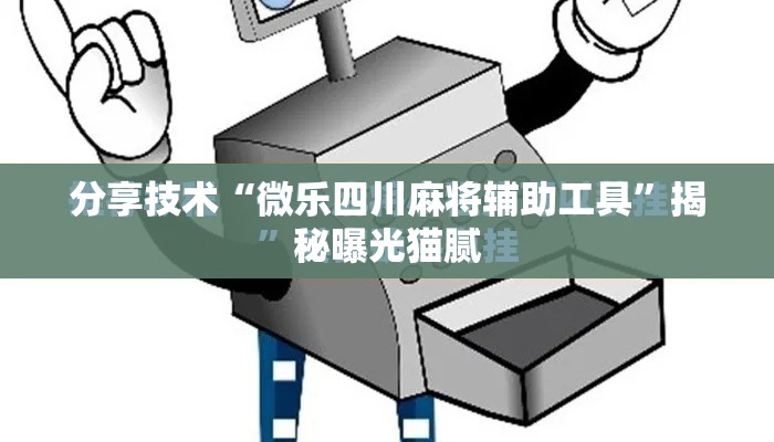 分享技术“微乐四川麻将辅助工具”揭秘曝光猫腻