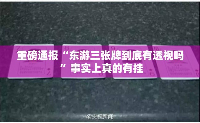 重磅通报“东游三张牌到底有透视吗 	”事实上真的有挂
