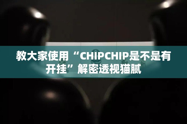 教大家使用“CHIPCHIP是不是有开挂”解密透视猫腻