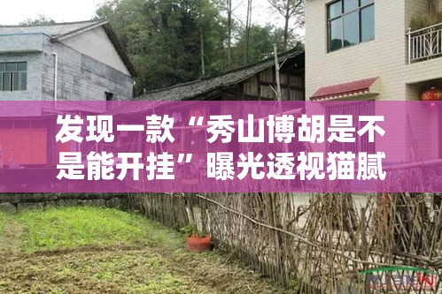 发现一款“秀山博胡是不是能开挂”曝光透视猫腻