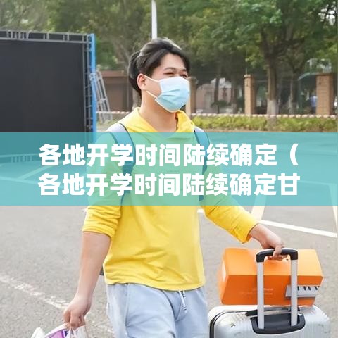 各地开学时间陆续确定(各地开学时间陆续确定甘肃) 各地开学时间陆续确定(各地开学时间陆续确定甘肃)