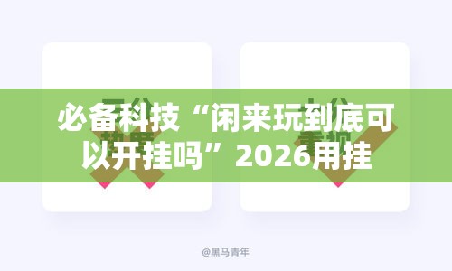 必备科技“闲来玩到底可以开挂吗	”2026用挂