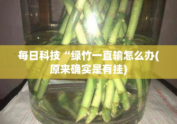 每日科技“绿竹一直输怎么办(原来确实是有挂)