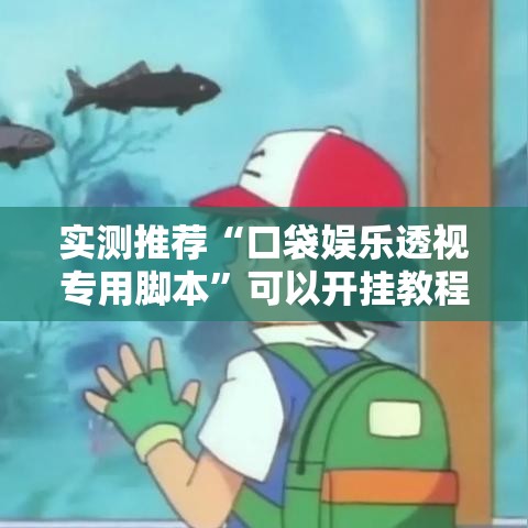 实测推荐“口袋娱乐透视专用脚本”可以开挂教程