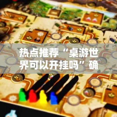 热点推荐“桌游世界可以开挂吗”确实真的有挂