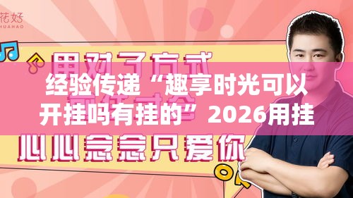 经验传递“趣享时光可以开挂吗有挂的”2026用挂