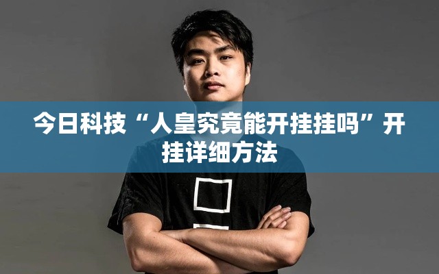 今日科技“人皇究竟能开挂挂吗	”开挂详细方法