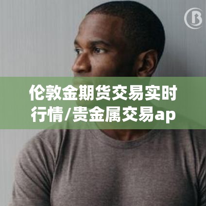 伦敦金期货交易实时行情/贵金属交易app下载