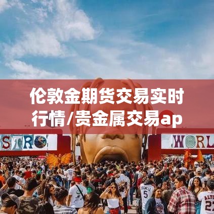伦敦金期货交易实时行情/贵金属交易app下载