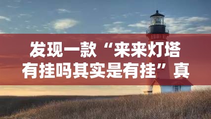 发现一款“来来灯塔有挂吗其实是有挂”真的有挂