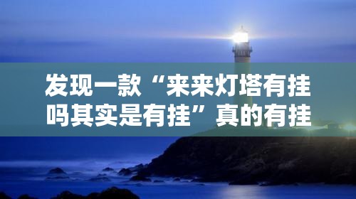发现一款“来来灯塔有挂吗其实是有挂”真的有挂