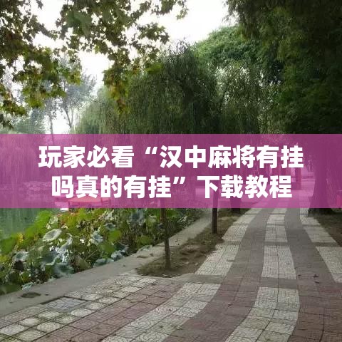 玩家必看“汉中麻将有挂吗真的有挂”下载教程