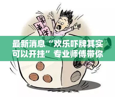 最新消息“欢乐吓牌其实可以开挂”专业师傅带你了解