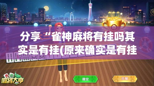 分享“雀神麻将有挂吗其实是有挂(原来确实是有挂) 分享“雀神麻将有挂吗其实是有挂(原来确实是有挂)