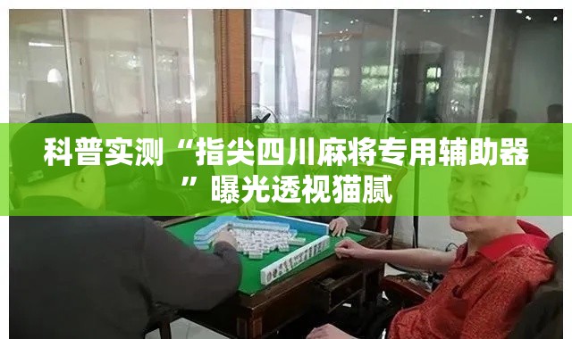 科普实测“指尖四川麻将专用辅助器	”曝光透视猫腻