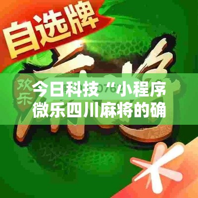 今日科技“小程序微乐四川麻将的确可以开挂真可以装挂 今日科技“小程序微乐四川麻将的确可以开挂真可以装挂