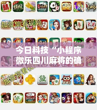 今日科技“小程序微乐四川麻将的确可以开挂真可以装挂 今日科技“小程序微乐四川麻将的确可以开挂真可以装挂