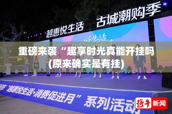 重磅来袭“趣享时光真能开挂吗(原来确实是有挂) 重磅来袭“趣享时光真能开挂吗(原来确实是有挂)
