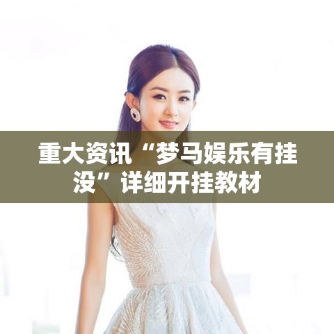 重大资讯“梦马娱乐有挂没”详细开挂教材