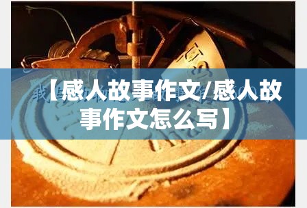【感人故事作文/感人故事作文怎么写】 【感人故事作文/感人故事作文怎么写】