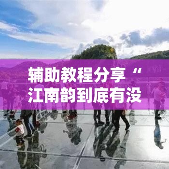 辅助教程分享“江南韵到底有没有挂”真可以装挂