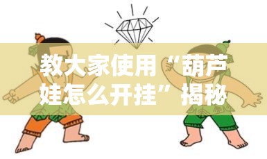 教大家使用“葫芦娃怎么开挂”揭秘曝光猫腻