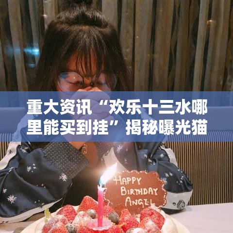 重大资讯“欢乐十三水哪里能买到挂”揭秘曝光猫腻
