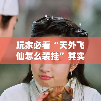 玩家必看“天外飞仙怎么装挂	”其实是有挂