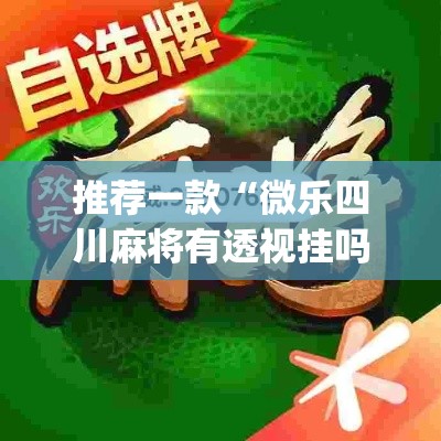 推荐一款“微乐四川麻将有透视挂吗(原来确实是有挂)
