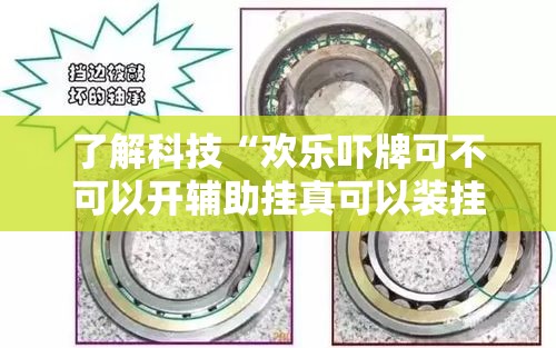 了解科技“欢乐吓牌可不可以开辅助挂真可以装挂