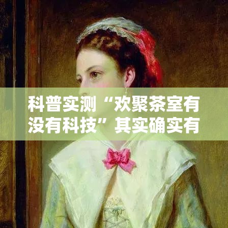 科普实测“欢聚茶室有没有科技”其实确实有挂