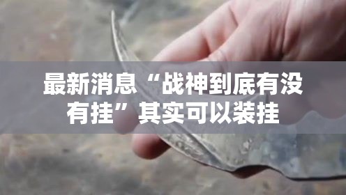 最新消息“战神到底有没有挂”其实可以装挂