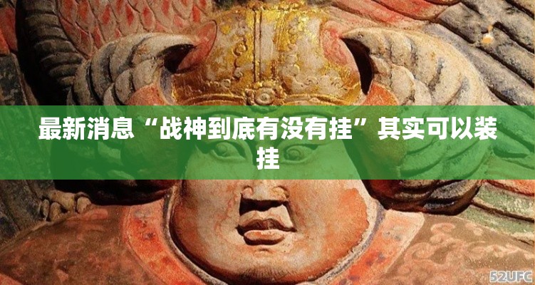 最新消息“战神到底有没有挂	”其实可以装挂